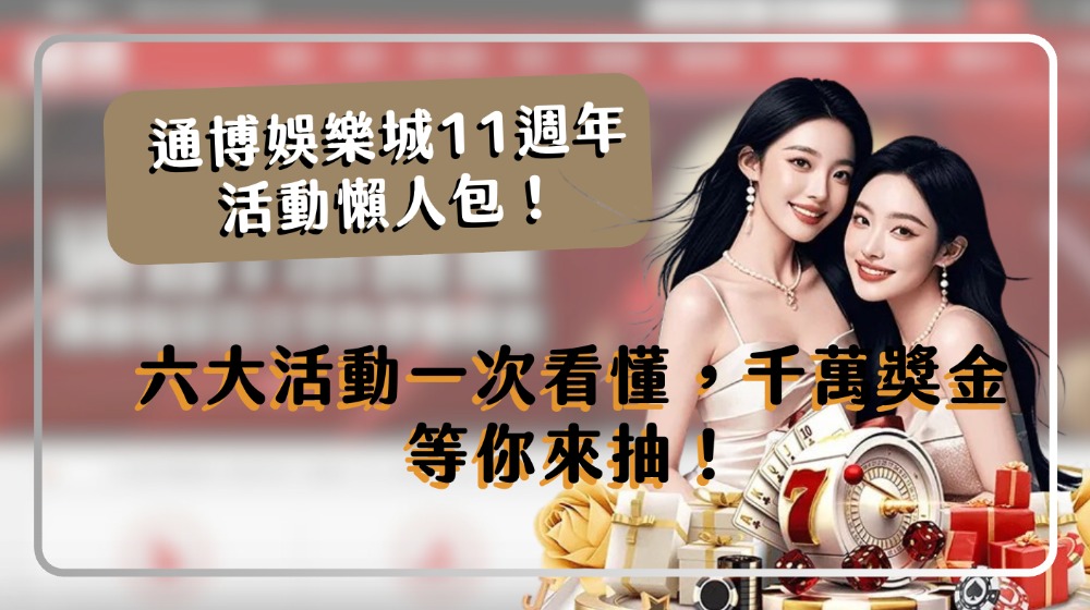 通博娛樂城11週年活動懶人包｜六大活動一次看懂，千萬獎金等你來抽！